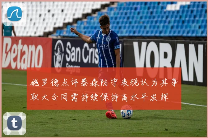 施罗德点评泰森防守表现认为其争取大合同需持续保持高水平发挥