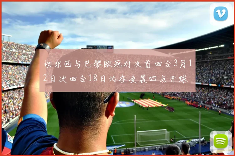 切尔西与巴黎欧冠对决首回合3月12日次回合18日均在凌晨四点开球