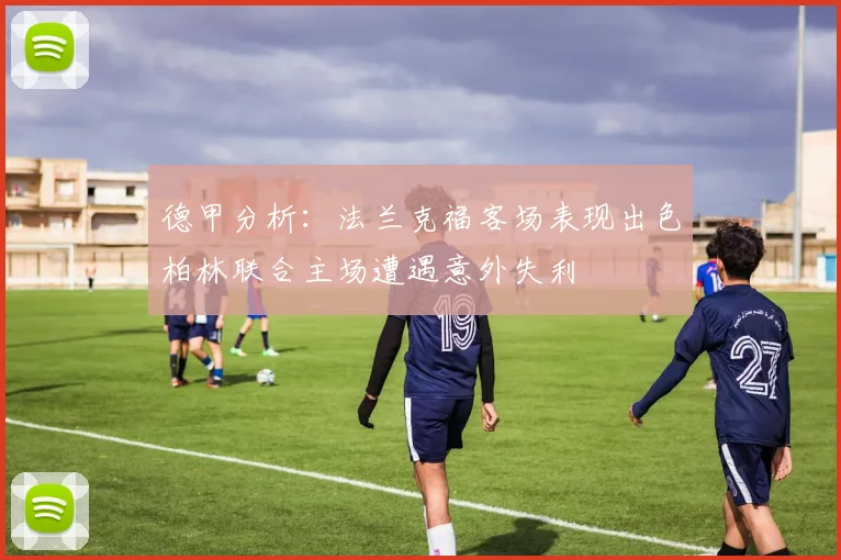 德甲分析：法兰克福客场表现出色柏林联合主场遭遇意外失利