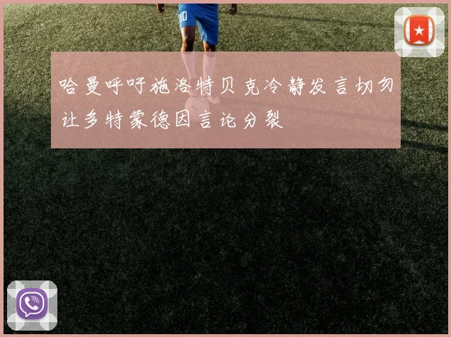 哈曼呼吁施洛特贝克冷静发言切勿让多特蒙德因言论分裂