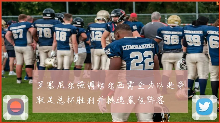 罗塞尼尔强调切尔西需全力以赴争取足总杯胜利并挑选最佳阵容