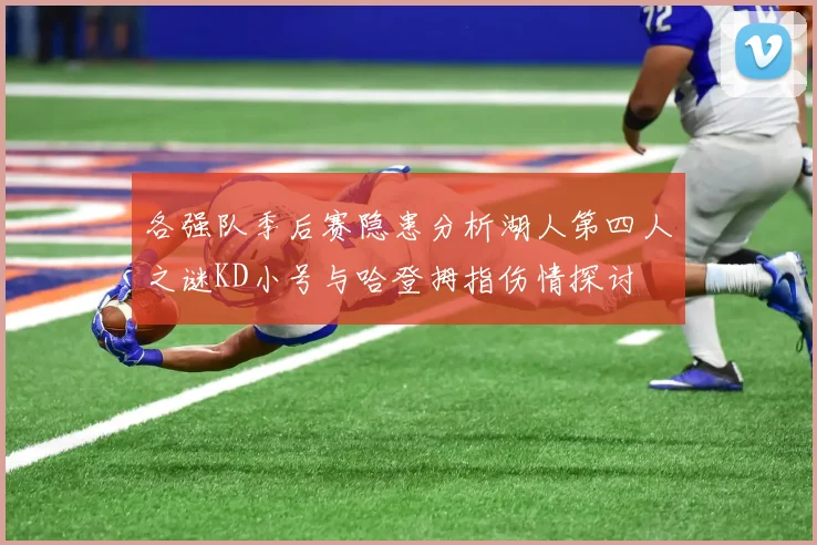 各强队季后赛隐患分析湖人第四人之谜KD小号与哈登拇指伤情探讨