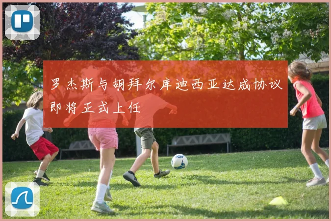 罗杰斯与胡拜尔库迪西亚达成协议即将正式上任