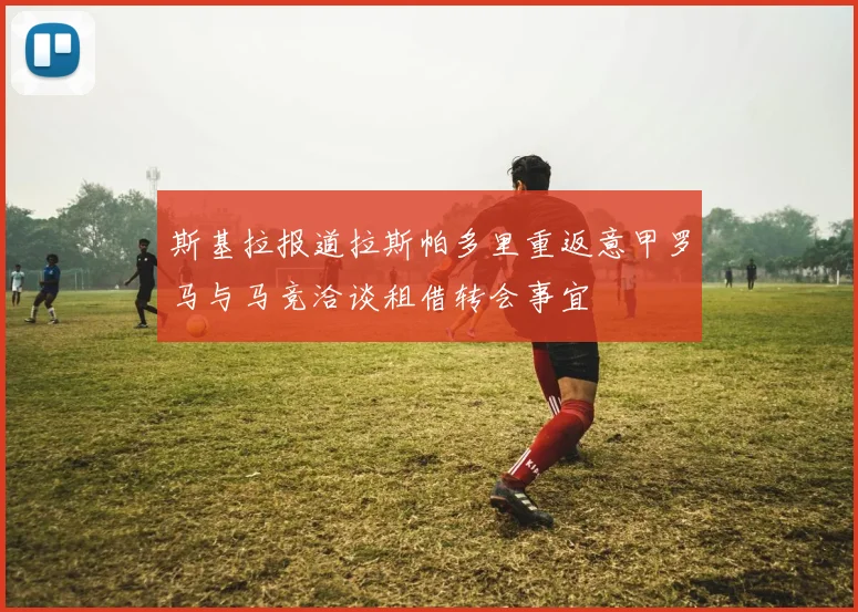 斯基拉报道拉斯帕多里重返意甲罗马与马竞洽谈租借转会事宜
