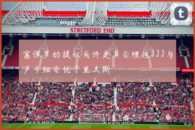 富保罗的提议或许更具合理性JJJ与卢卡组合优于里夫斯