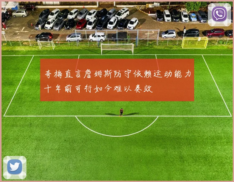 夸梅直言詹姆斯防守依赖运动能力十年前可行如今难以奏效