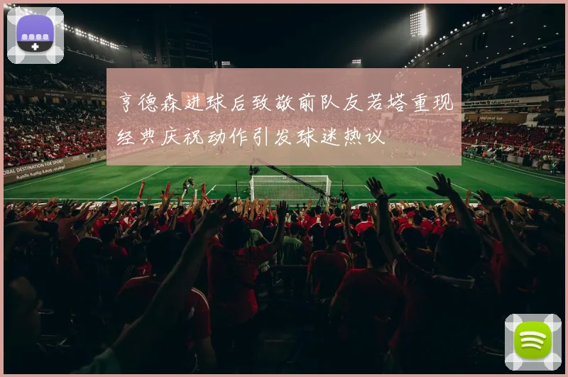 亨德森进球后致敬前队友若塔重现经典庆祝动作引发球迷热议