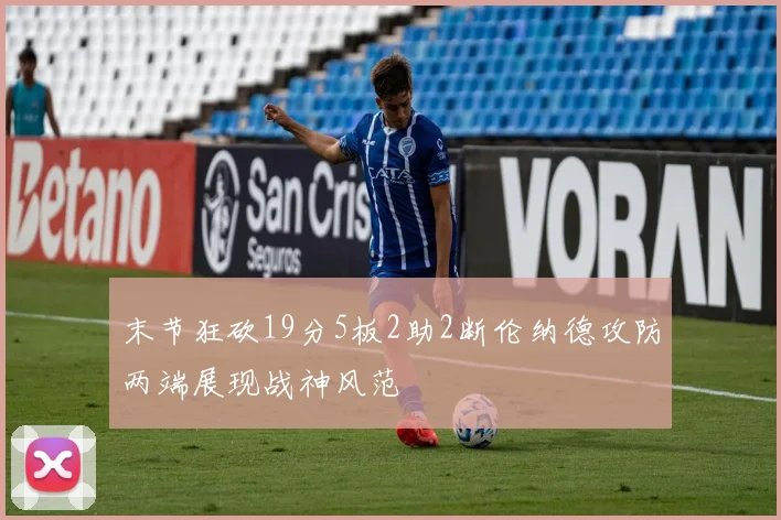 末节狂砍19分5板2助2断伦纳德攻防两端展现战神风范