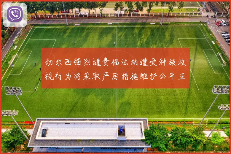 切尔西强烈谴责福法纳遭受种族歧视行为将采取严厉措施维护公平正义
