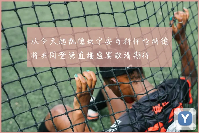 从今天起凯德坎宁安与科怀伦纳德将共同登场直播盛宴敬请期待