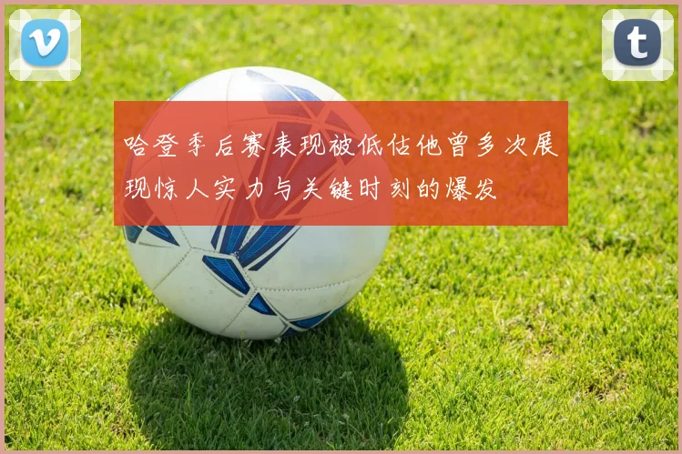 哈登季后赛表现被低估他曾多次展现惊人实力与关键时刻的爆发